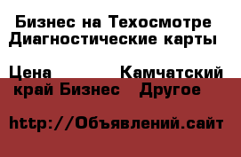 Бизнес на Техосмотре .Диагностические карты › Цена ­ 1 000 - Камчатский край Бизнес » Другое   